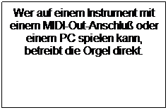 Textfeld: Wer auf einem Instrument mit einem MIDI-Out-Anschlu oder einem PC spielen kann, betreibt die Orgel direkt. 
 
 
