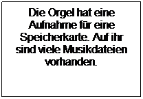 Textfeld: Die Orgel hat eine Aufnahme fr eine Speicherkarte. Auf ihr sind viele Musikdateien vorhanden. 
 
