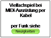 Textfeld: Vielfachspiel bei MIDI-Ausrstung per Kabel
per Funk siehe

 
 
